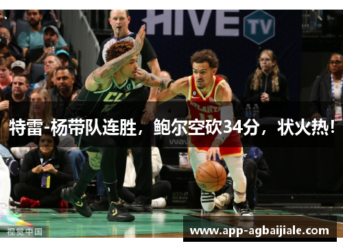 特雷-杨带队连胜，鲍尔空砍34分，状火热！